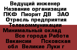 Ведущий инженер › Название организации ­ ПКФ "Пиорит-ДВ", ЗАО › Отрасль предприятия ­ Телекоммуникации › Минимальный оклад ­ 40 000 - Все города Работа » Вакансии   . Псковская обл.,Великие Луки г.